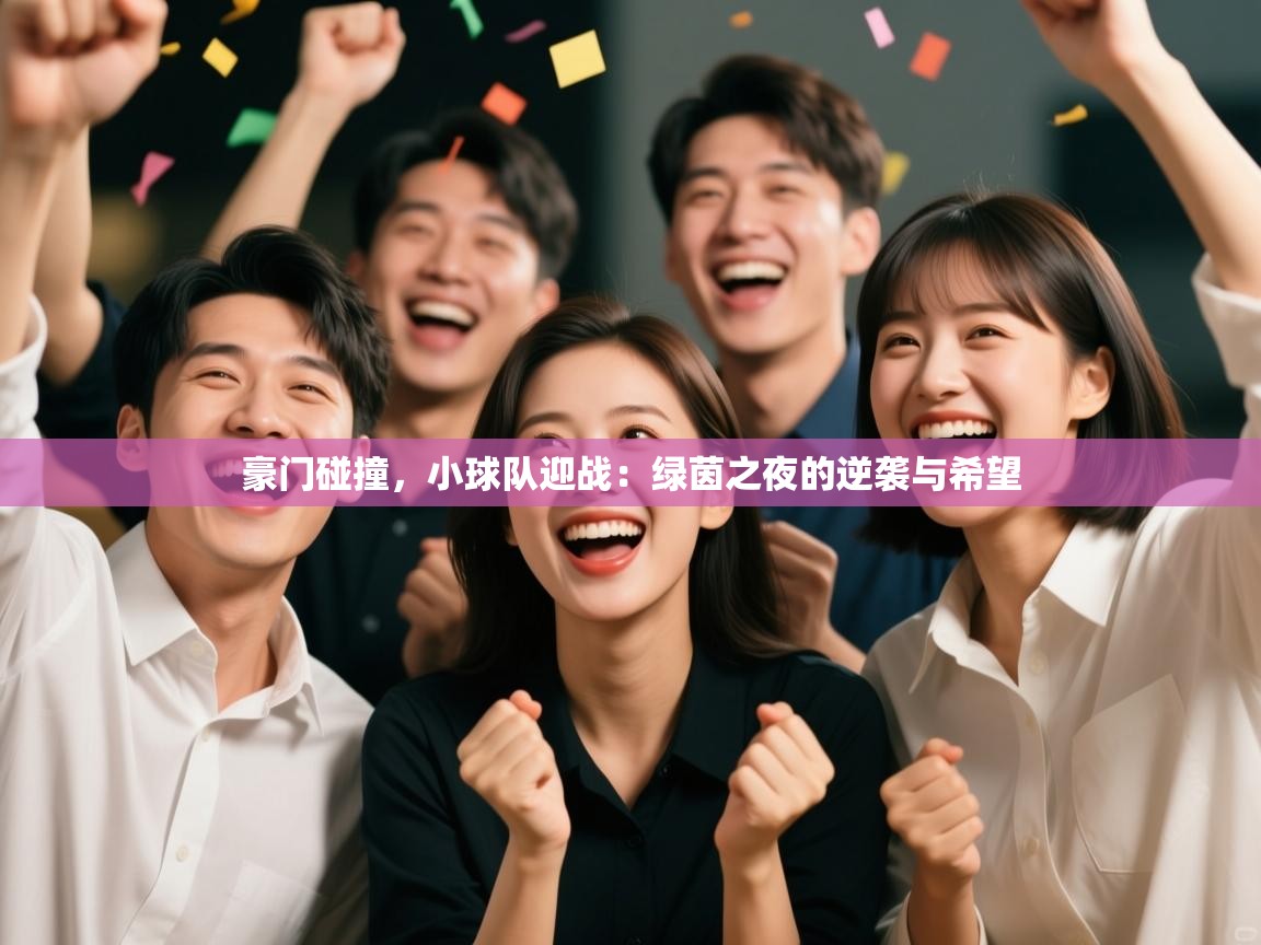 豪门碰撞,小球队迎战:绿茵之夜的逆袭与希望 第2张