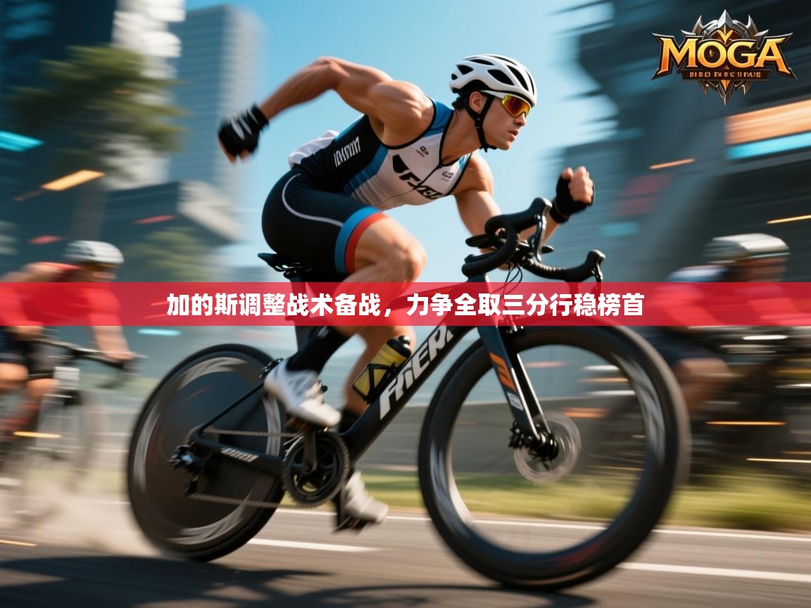 加的斯调整战术备战，力争全取三分行稳榜首  第1张