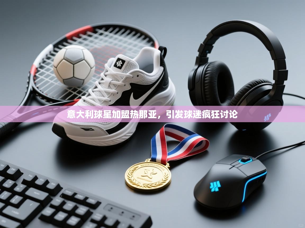 意大利球星加盟热那亚，引发球迷疯狂讨论  第1张